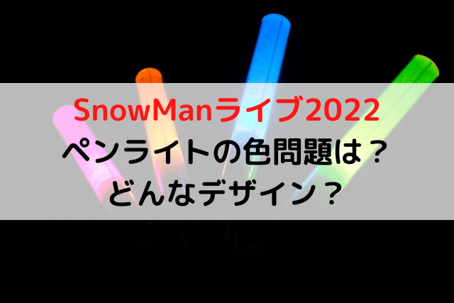 SnowMan(スノーマン)ペンライト2022の色問題は？2022はどんなデザイン 